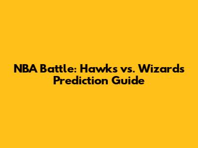 NBA Battle: Hawks vs. Wizards Prediction Guide