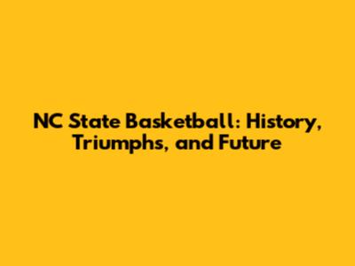 NC State Basketball: History, Triumphs, and Future