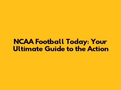 NCAA Football Today: Your Ultimate Guide to the Action