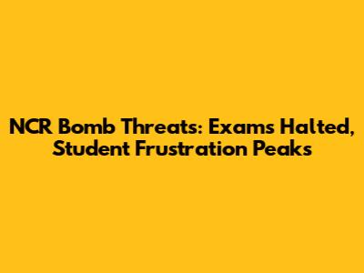 NCR Bomb Threats: Exams Halted, Student Frustration Peaks