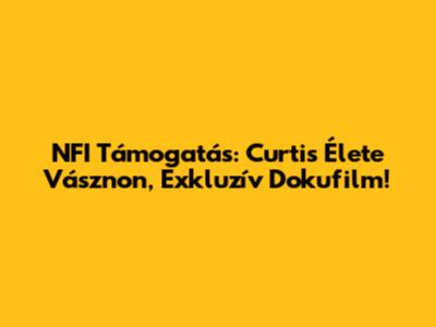 NFI Támogatás: Curtis Élete Vásznon, Exkluzív Dokufilm!