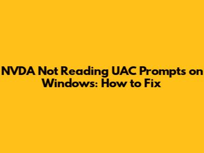 NVDA Not Reading UAC Prompts on Windows: How to Fix