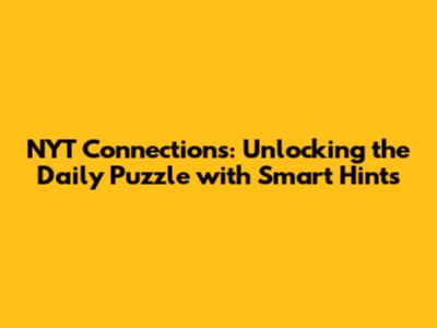 NYT Connections: Unlocking the Daily Puzzle with Smart Hints