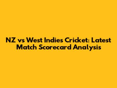 NZ vs West Indies Cricket: Latest Match Scorecard Analysis