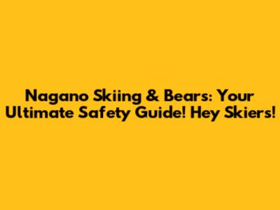 Nagano Skiing & Bears: Your Ultimate Safety Guide! Hey Skiers!