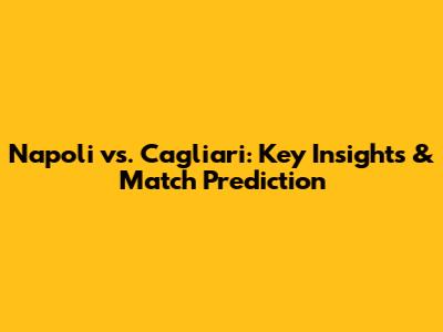 Napoli vs. Cagliari: Key Insights & Match Prediction