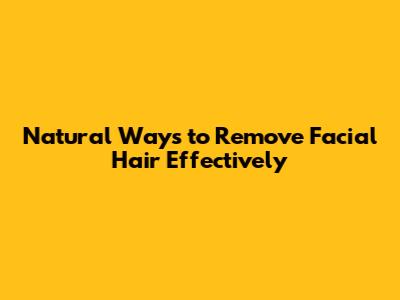 Natural Ways to Remove Facial Hair Effectively