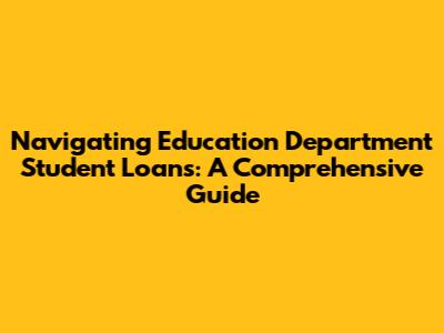 Navigating Education Department Student Loans: A Comprehensive Guide