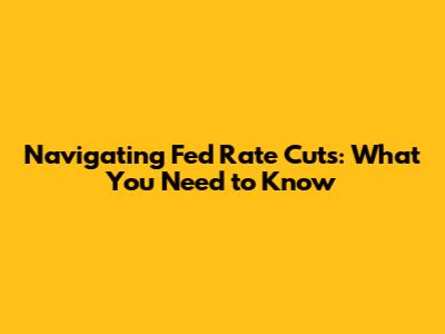 Navigating Fed Rate Cuts: What You Need to Know