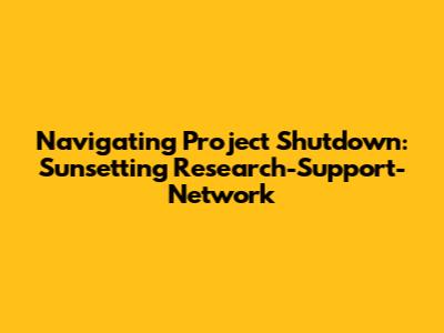 Navigating Project Shutdown: Sunsetting Research-Support-Network
