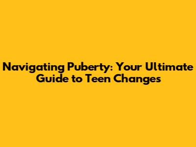 Navigating Puberty: Your Ultimate Guide to Teen Changes