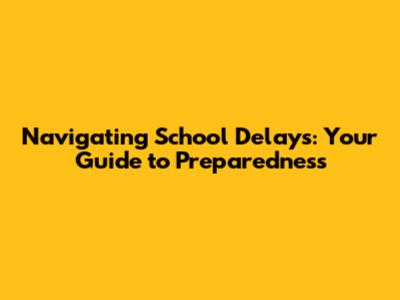 Navigating School Delays: Your Guide to Preparedness