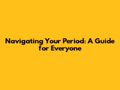 Navigating Your Period: A Guide for Everyone