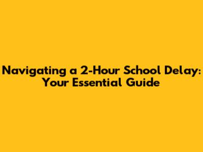 Navigating a 2-Hour School Delay: Your Essential Guide