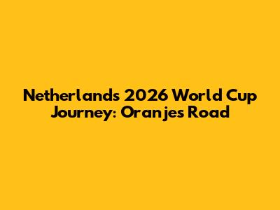 Netherlands' 2026 World Cup Journey: Oranje's Road