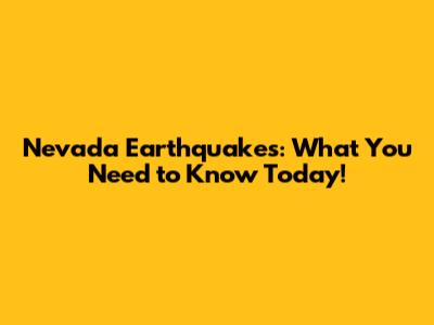 Nevada Earthquakes: What You Need to Know Today!