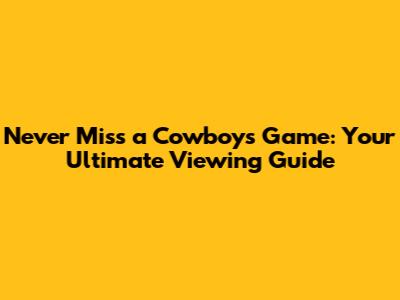 Never Miss a Cowboys Game: Your Ultimate Viewing Guide