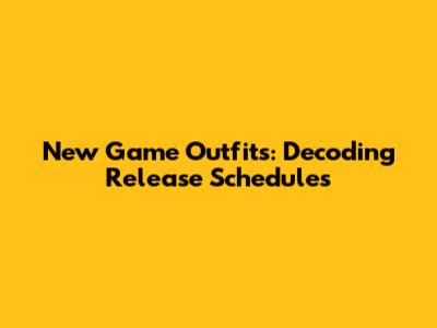 New Game Outfits: Decoding Release Schedules