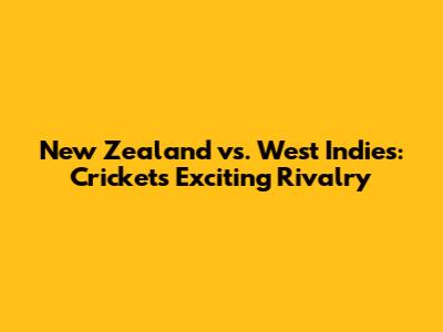 New Zealand vs. West Indies: Cricket's Exciting Rivalry