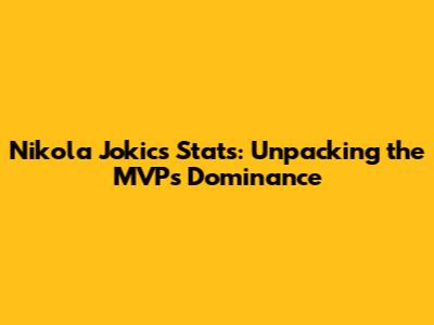 Nikola Jokic's Stats: Unpacking the MVP's Dominance