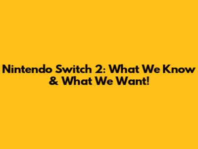 Nintendo Switch 2: What We Know & What We Want!