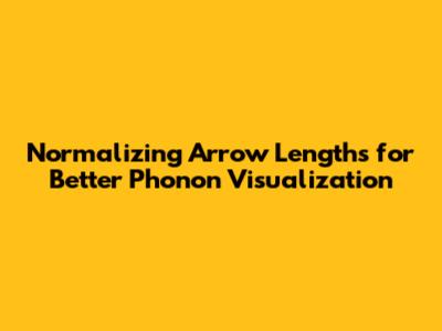 Normalizing Arrow Lengths for Better Phonon Visualization