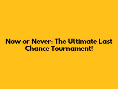 Now or Never: The Ultimate Last Chance Tournament!