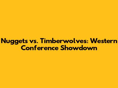 Nuggets vs. Timberwolves: Western Conference Showdown