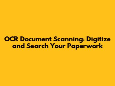 OCR Document Scanning: Digitize and Search Your Paperwork