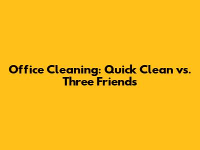 Office Cleaning: Quick Clean vs. Three Friends
