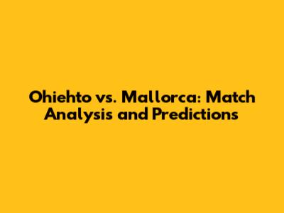 Ohiehto vs. Mallorca: Match Analysis and Predictions
