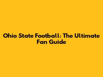 Ohio State Football: The Ultimate Fan Guide
