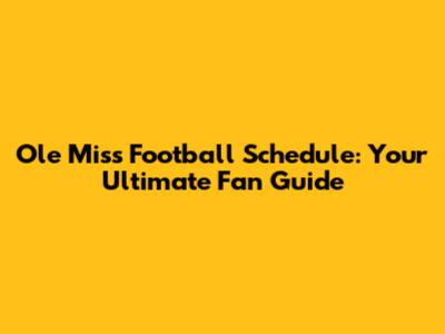 Ole Miss Football Schedule: Your Ultimate Fan Guide