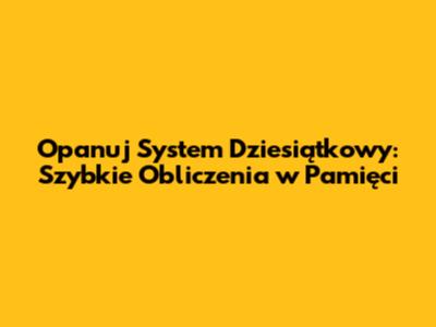 Opanuj System Dziesiątkowy: Szybkie Obliczenia w Pamięci