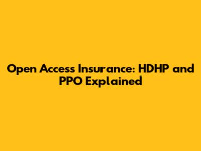 Open Access Insurance: HDHP and PPO Explained
