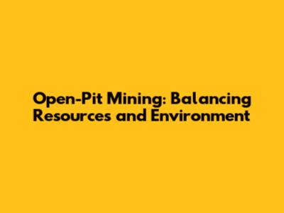 Open-Pit Mining: Balancing Resources and Environment