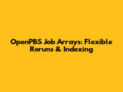 OpenPBS Job Arrays: Flexible Reruns & Indexing