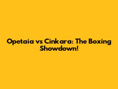 Opetaia vs Cinkara: The Boxing Showdown!