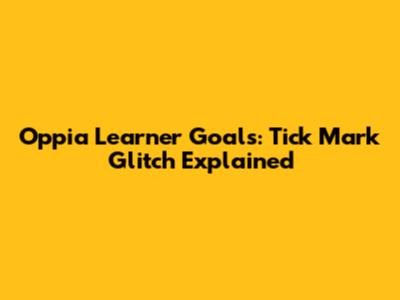 Oppia Learner Goals: Tick Mark Glitch Explained