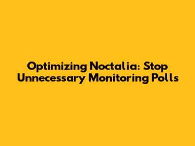 Optimizing Noctalia: Stop Unnecessary Monitoring Polls