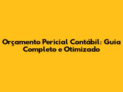 Orçamento Pericial Contábil: Guia Completo e Otimizado