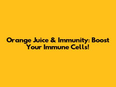 Orange Juice & Immunity: Boost Your Immune Cells!