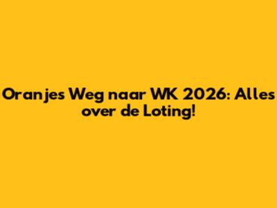 Oranje's Weg naar WK 2026: Alles over de Loting!