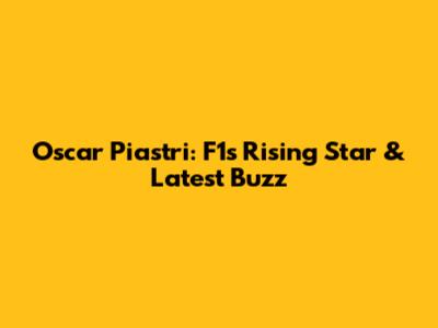 Oscar Piastri: F1's Rising Star & Latest Buzz