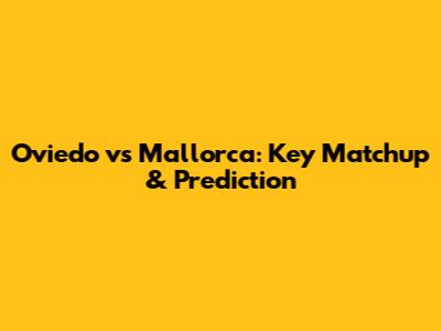 Oviedo vs Mallorca: Key Matchup & Prediction