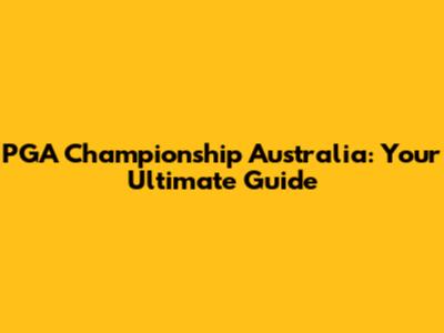 PGA Championship Australia: Your Ultimate Guide
