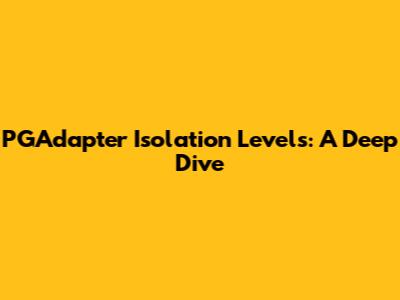 PGAdapter Isolation Levels: A Deep Dive