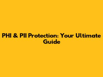 PHI & PII Protection: Your Ultimate Guide