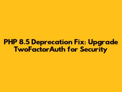 PHP 8.5 Deprecation Fix: Upgrade TwoFactorAuth for Security