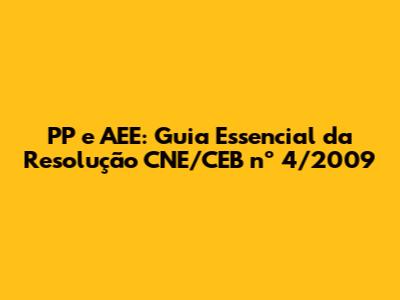 PP e AEE: Guia Essencial da Resolução CNE/CEB nº 4/2009